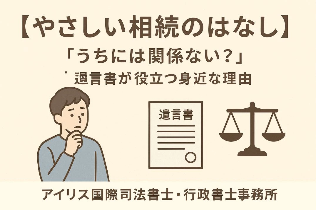 【やさしい相続のはなし】「うちには関係ない？」──遺言書が役立つ身近な理由