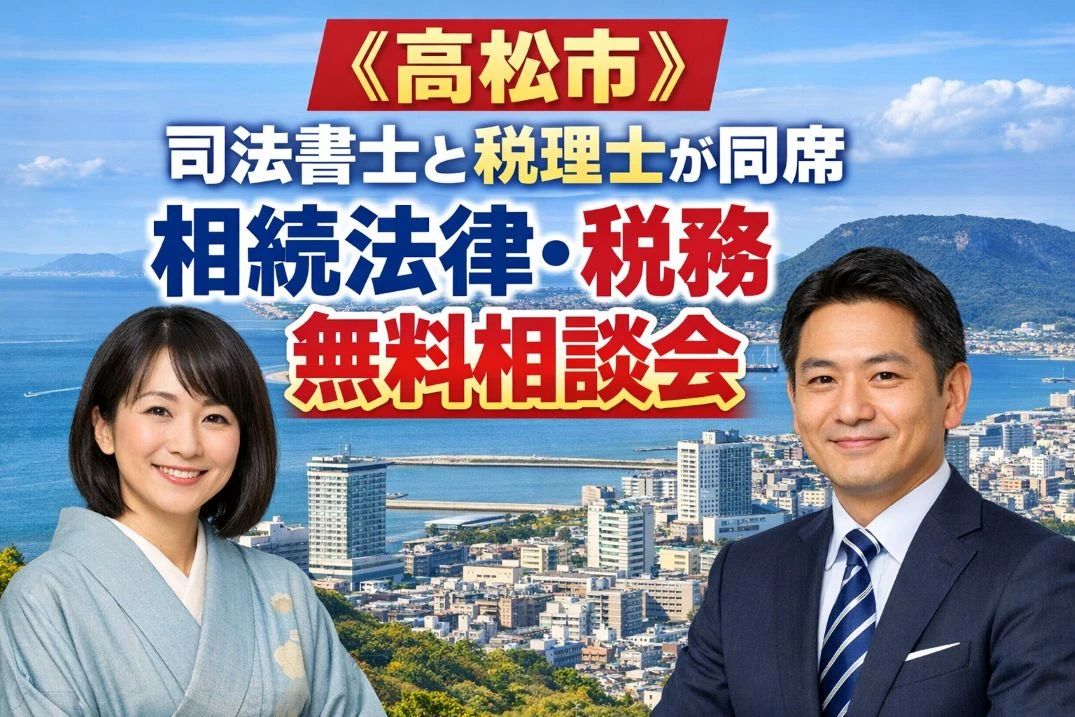 【香川県高松市】相続・法律・税務 無料相談会｜司法書士と税理士が同席｜相続登記・相続税・遺言まで対応